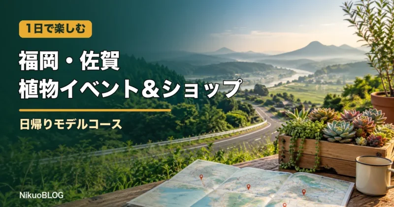 福岡・佐賀の植物イベントとショップを巡る日帰りモデルコース